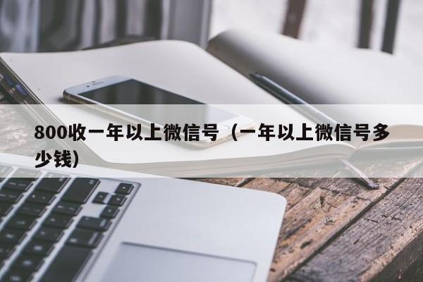 800收一年以上微信号（一年以上微信号多少钱）