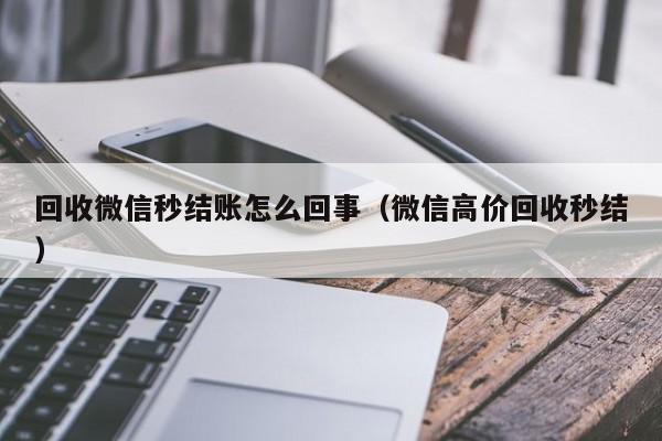 回收微信秒结账怎么回事（微信高价回收秒结）