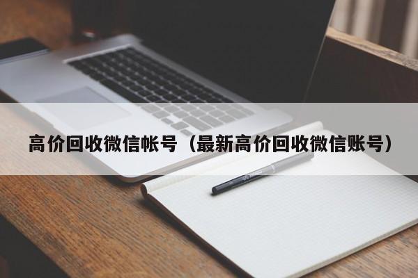 高价回收微信帐号（最新高价回收微信账号）