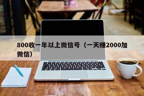 800收一年以上微信号（一天赚2000加微信）